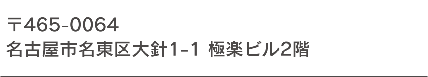 〒465-0064 名古屋市名東区大針1-1 極楽ビル2階