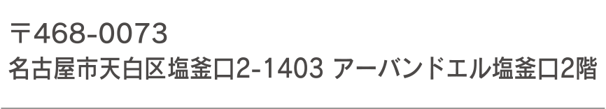 〒468-0073 名古屋市天白区塩釜口2-1403 アーバンドエル塩釜口2階